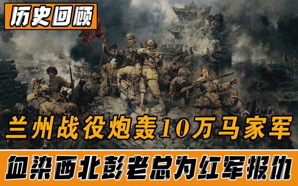 兰州战役炮轰10万马家军,解放西北为红军报仇,彭老总的封神一战哔哩哔哩bilibili