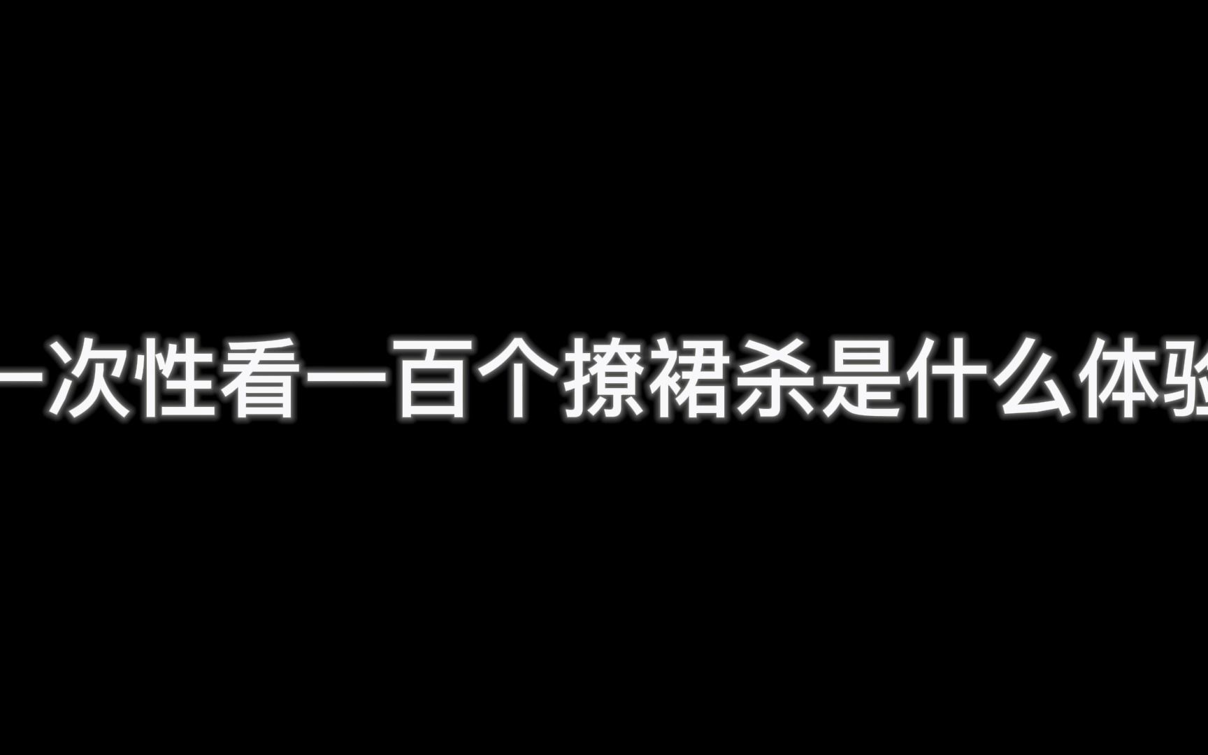 [图]一次性看一百个撩群杀是什么体验，史上最全撩裙杀合集来了