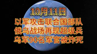 下载视频: 10月11日下午 以军攻击联合国部队 俄乌战场再现超级兵 乌军90名军官被炸死