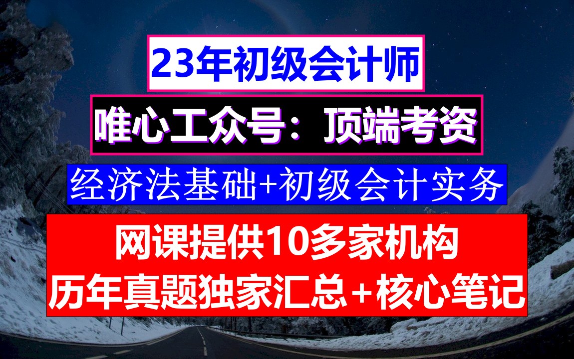 网课内蒙古初级会计考证,初级会计资格报名时间一几次,初级会计职称考试历真题及答案哔哩哔哩bilibili