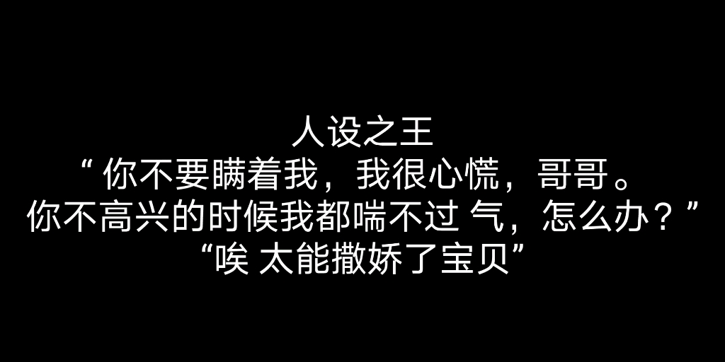 【人设之王】“我到底说错了什么,你别瞒着我,我很心慌,哥哥.你不高兴的时候我都喘不过气 怎么办”“太能撒娇了 宝贝”哔哩哔哩bilibili