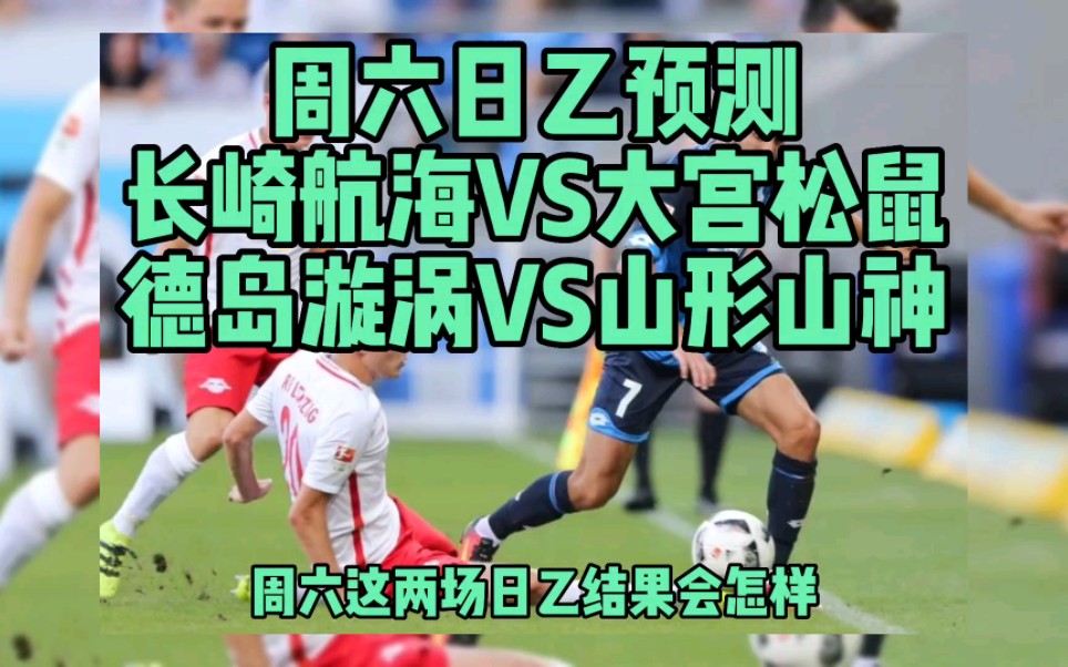 周六日乙预测 长崎航海VS大宫松鼠 德岛漩涡VS山形山神哔哩哔哩bilibili