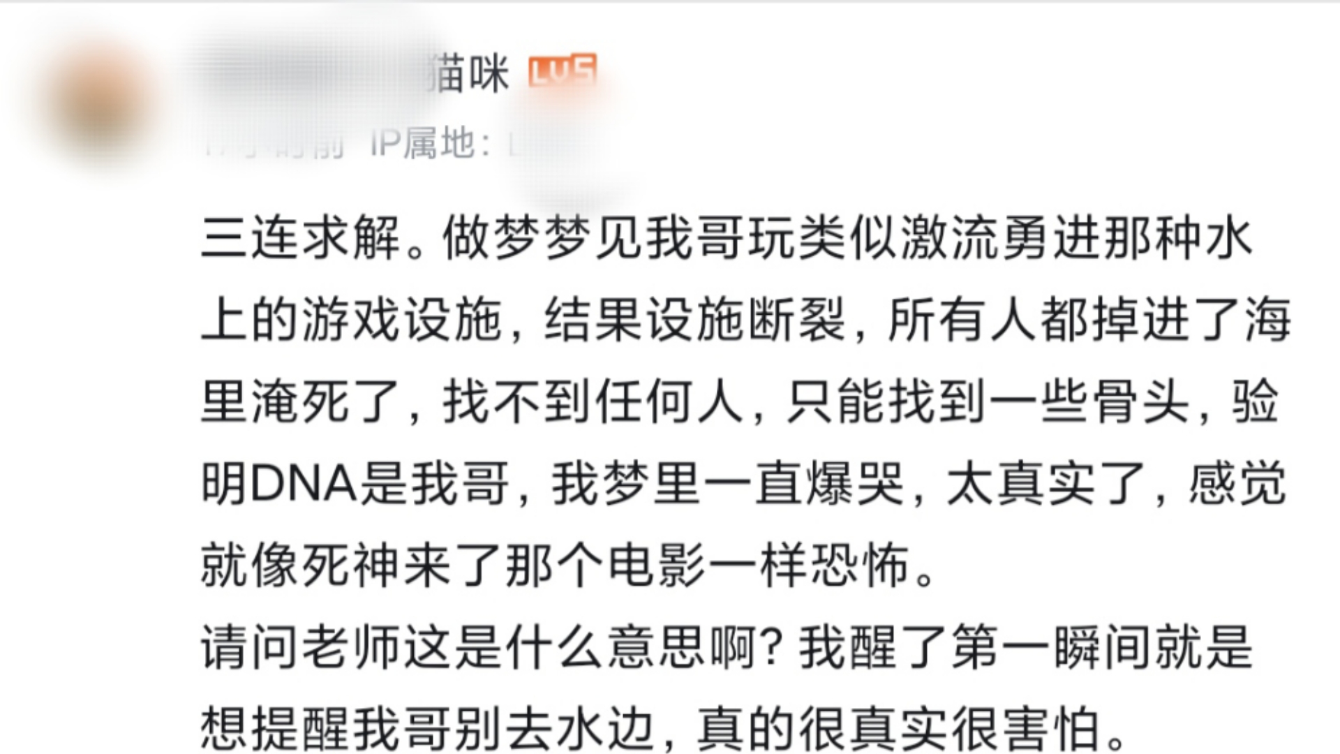 释梦解梦:三连求解.做梦梦见我哥玩类似激流勇进那种水上的游戏设施,结果设施断裂,所有人都掉进了海里淹死了,找不到任何人,只能找到一些骨头,...