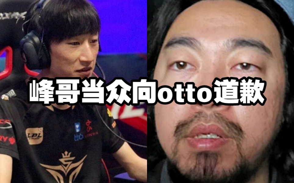 峰哥当众向otto道歉,承认做错了对不起.哔哩哔哩bilibili