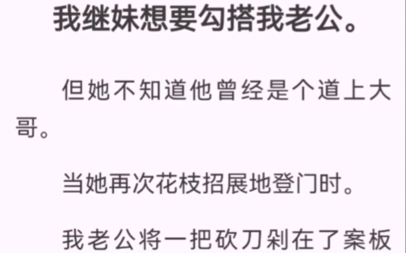 我继妹想要勾搭我老公.但她不知道他曾经是个道上大哥.当她再次花枝招展地登门时.我老公将一把砍刀剁在了案板上.露出一手花臂,冷冷道:老婆今晚...