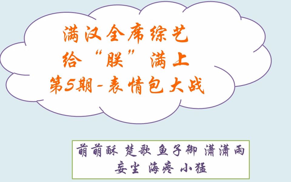 【非官方】20191028满汉全席综艺给“朕”满上第5期表情包大战 萌萌酥&鱼子御&楚歌&潇潇雨&妄尘&海疼&小猛哔哩哔哩bilibili