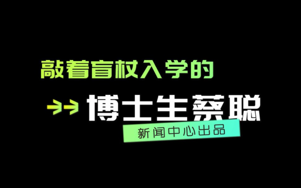 敲着盲杖入学的博士生蔡聪:“我看不清脚下的路 但触摸到了人文之光”.哔哩哔哩bilibili