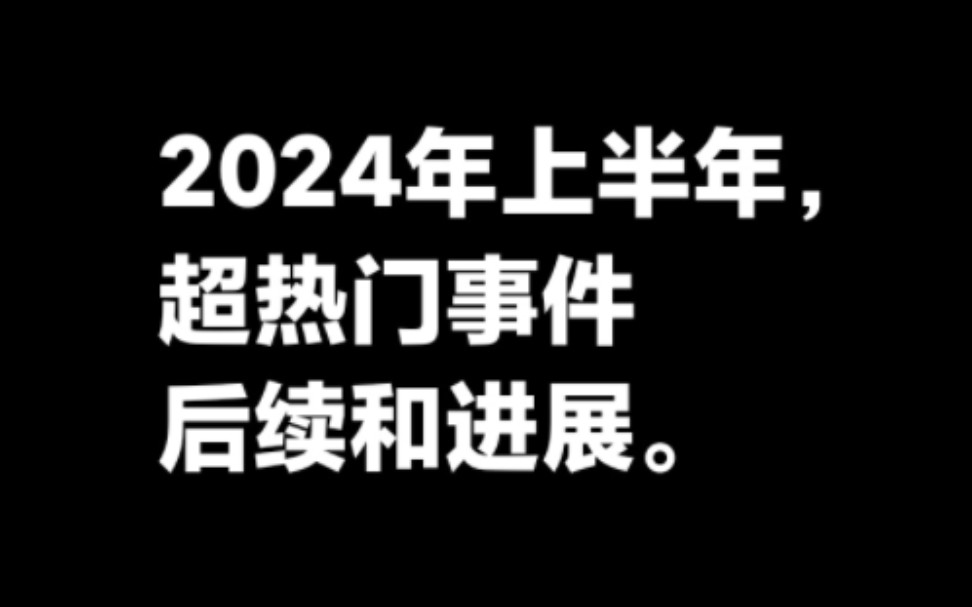 2024年上半年超热门事件后续和进展.哔哩哔哩bilibili