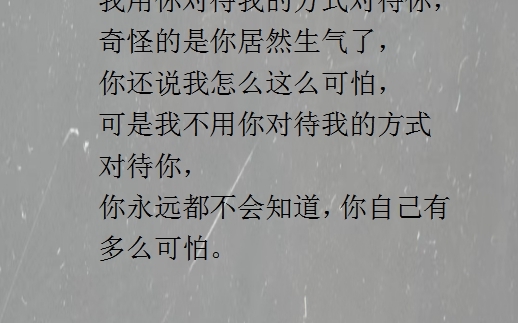 我用你对待我的方式对待你,奇怪的是你居然生气了,你还说我怎么这么