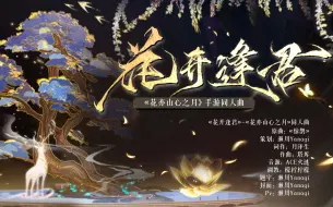 《花开逢君》（【花亦山心之月】同人曲）/高燃/踩点pv向“是作暗涌浮萍，抑或逆天改命？”