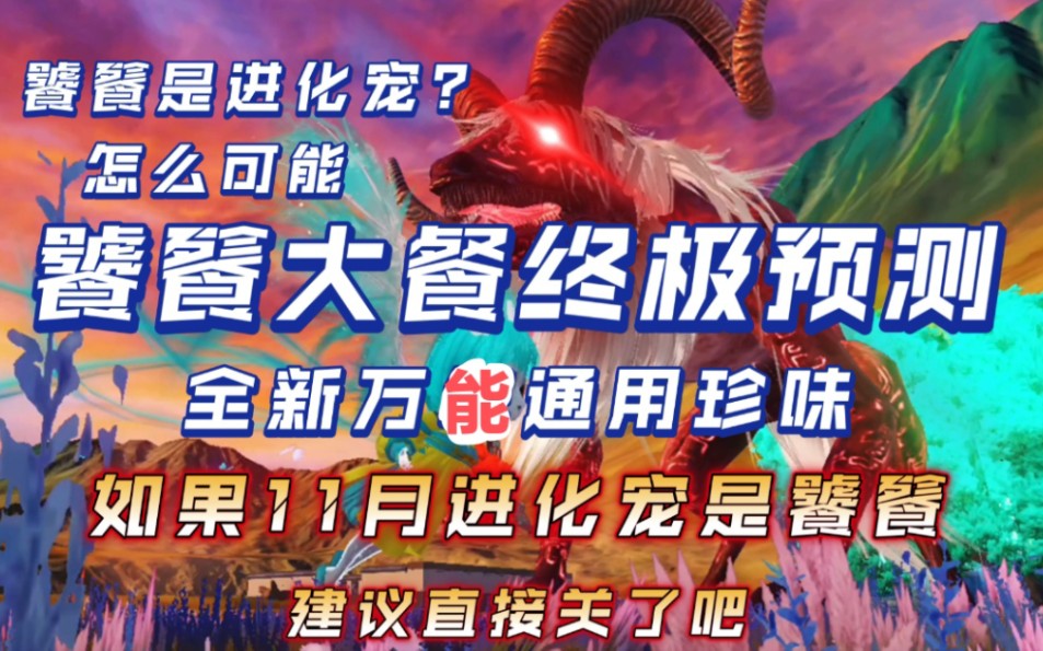 【妄想山海】饕餮大餐终极预测 全新万年珍味!可能性最大 11月进化宠饕餮?完全没有可能,如果官方摆烂成这样,建议直接关门吧!官方和玩家走的越...