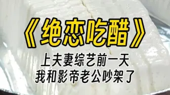 Download Video: 【绝恋吃醋】上夫妻综艺前一天，我和影帝老公吵架了。节目上，他拖着我俩的行李在前面狂奔，只为不和我同屏。自我介绍时，他对着我一声冷笑：大家好，我俩是普通朋友。