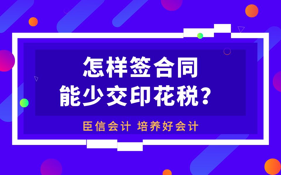 臣信会计:怎样签合同可以少交印花税哔哩哔哩bilibili