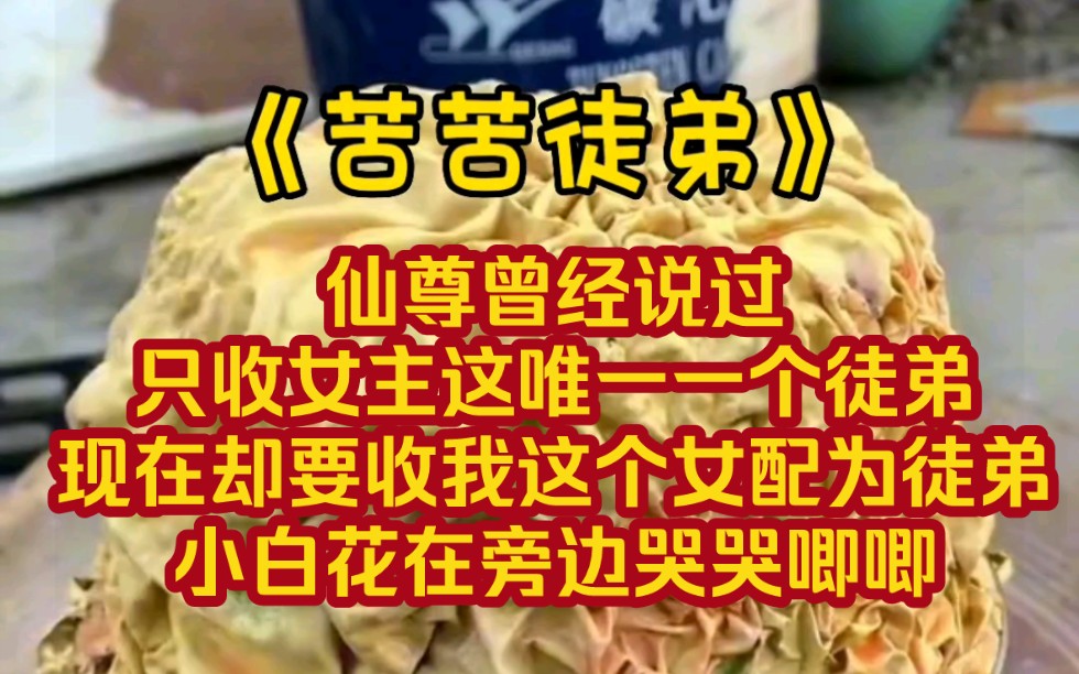 《苦苦徒弟》仙尊曾经说过,只收女主这唯一一个徒弟,现在却要收我这个女配为徒弟.小白花在旁边哭哭唧唧.哔哩哔哩bilibili