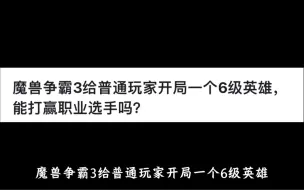 下载视频: 魔兽争霸3给普通玩家开局一个6级英雄，能打赢职业选手吗？