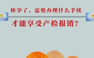 Download Video: 怀孕了，需要办理什么手续才能享受产检报销？