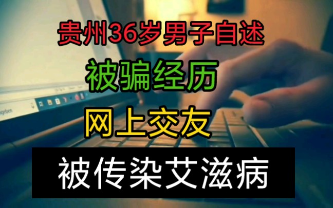 贵州36岁男子自述被骗经历:网上交友被传染艾滋病,哔哩哔哩bilibili