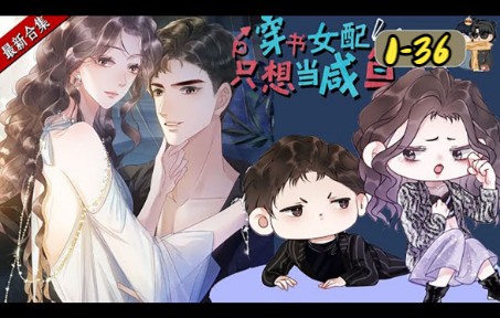 [图]《穿书女配只想当咸鱼》第1至36集 程以晴被迫穿成了一本书里的恶毒女配。 迷幻人设，令她不得不日常分裂： ——女主真是个艰苦卓绝的好女孩，伤害她我好心疼！