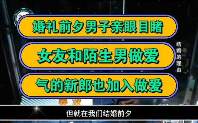 婚礼前夕男子亲眼目睹,女友和陌生男做爱,气的新郎也加入做爱!哔哩哔哩bilibili