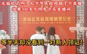 Download Video: 民政局七夕直播新人领结婚证，700多万网友蹲在直播间围观