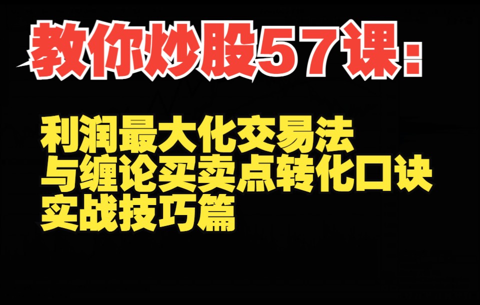 教你炒股57课:利润最大化交易法与缠论买卖点转化口诀,实战技巧篇哔哩哔哩bilibili