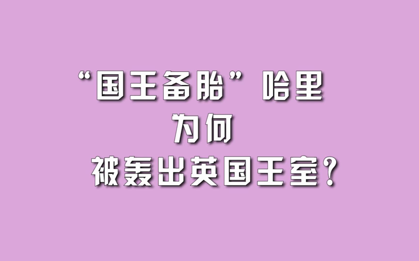 “国王备胎”哈里,为何被轰出英国王室?哔哩哔哩bilibili