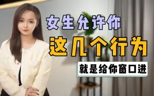 Descargar video: 女生允许你做，这几个行为，就是给你窗口进