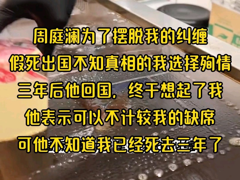 [图]周庭澜为了摆脱我的纠缠假装自己死亡，而不知情的我选择了追随而去三载之后，他回到国内，终于回想起我他宣称能够不计较我的缺席但他并不知道，我已经去世了三年。