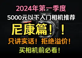 下载视频: 买相机前必看！2024第一季度5000元以下相机推荐：尼康篇！尼康佬快来！