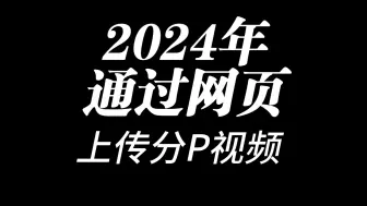 Download Video: 2024超强 分P投稿方法 B站网页投稿后台上传分P视频 分P视频如何不被压缩