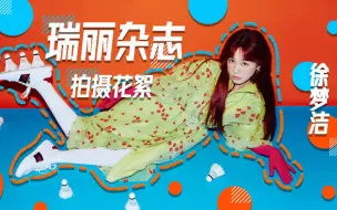 Download Video: 太甜了！小彩虹徐梦洁瑞丽杂志拍摄花絮甜蜜上线！