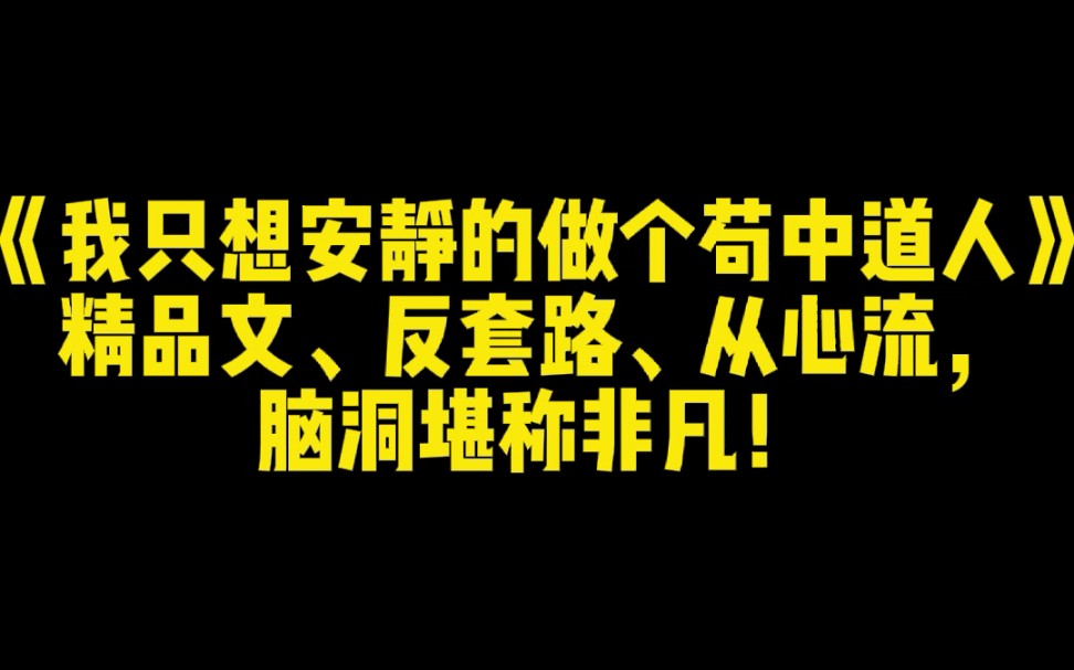 《我只想安静的做个苟中道人》精品文,反套路、从心流,脑洞堪称非凡!哔哩哔哩bilibili