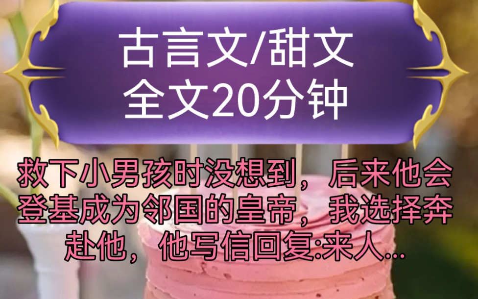 [图]《全文已完结》古言文，甜文-救下小男孩时没想到，后来他会登基成为邻国的皇帝，我选择奔赴他，他写信回复:来人若不是你...