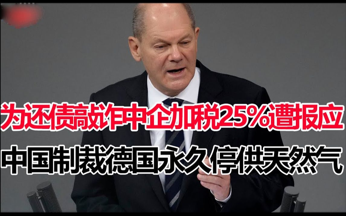 坑中国钱补德国亏空?做梦!德国对中国天然气加税25%当天!永久暂停对德供气!朔尔茨紧急解释!惨遭打脸哔哩哔哩bilibili