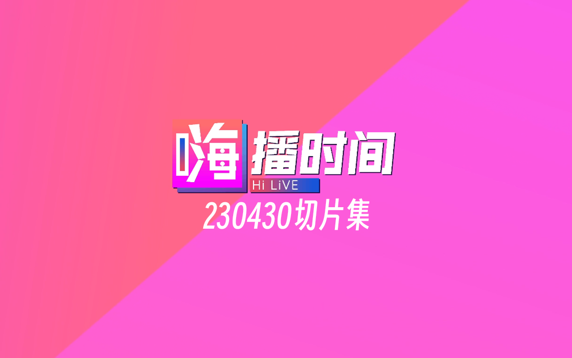 【嗨播时间HILIVE】 20230430切片集哔哩哔哩bilibili