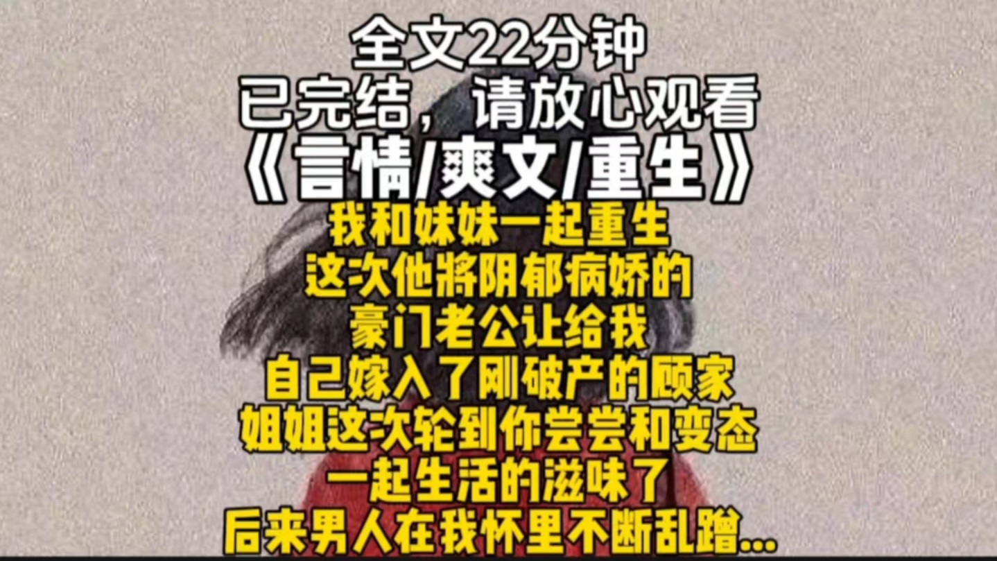 我和妹妹一起重生这次他将阴郁病娇的豪门老公让给我自己嫁入了刚破产的顾家姐姐这次轮到你尝尝和变态一起生活的滋味了后来男人在我怀里不断乱蹭/......