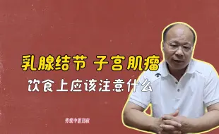 下载视频: 【老中医养生】乳腺结节、子宫肌瘤，我挺不愿意你们吃这些东西的