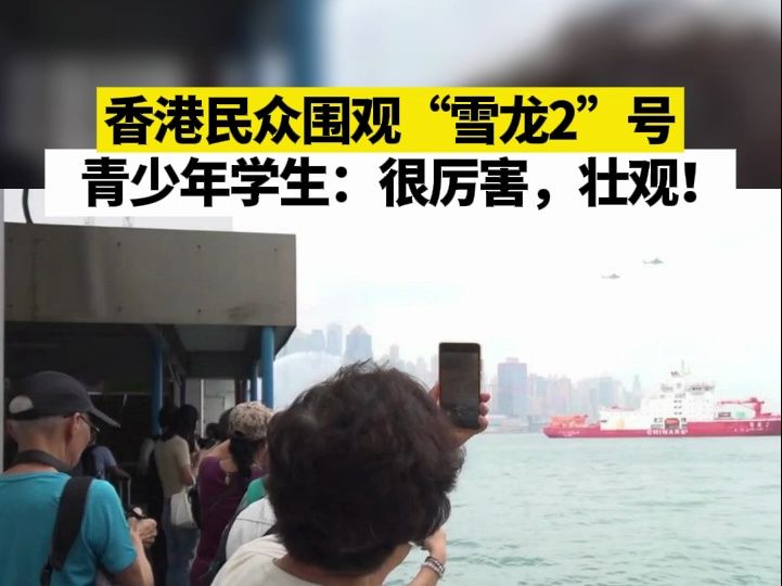 香港民众围观"雪龙2"号,青少年学生:很厉害,壮观!