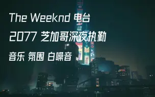 Download Video: The Weeknd 电台 - 2077 在芝加哥的执勤的夜晚 你打开了FM | 专属电台 氛围 白噪音