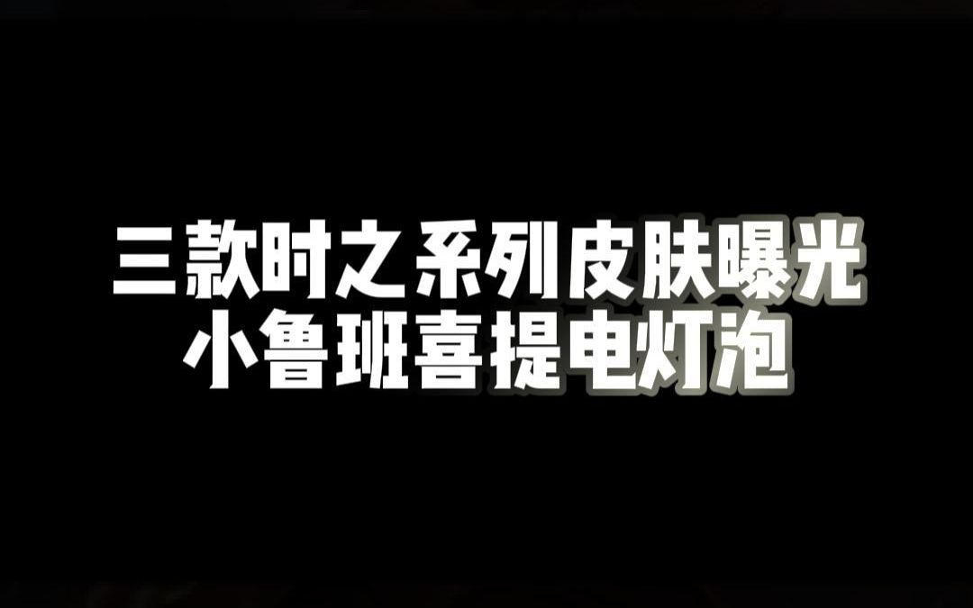 三款时之系列皮肤曝光!背景故事居然是这样,小鲁班喜提电灯泡#哔哩哔哩bilibili