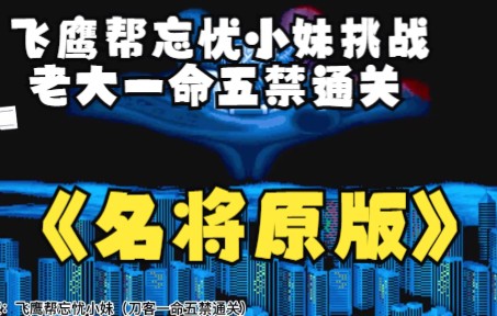 飞鹰帮忘忧小妹高难挑战,名将老大一命五禁通关哔哩哔哩bilibili