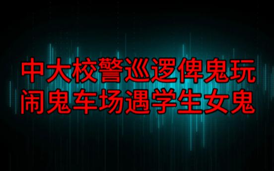 【粤语纯音频】中大校警巡逻俾鬼玩,闹鬼车场遇学生女鬼哔哩哔哩bilibili