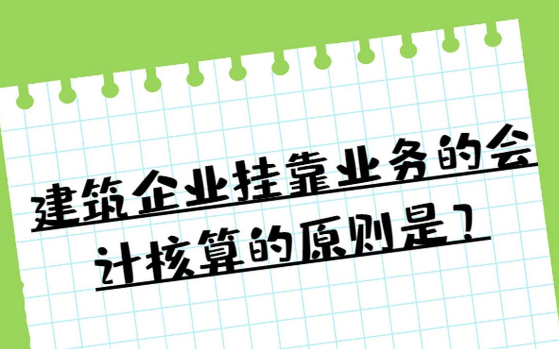 建筑企业挂靠业务的会计核算的原则是?哔哩哔哩bilibili