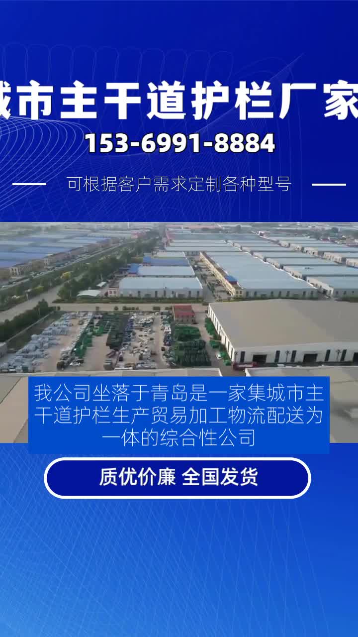 我公司坐落于青岛是一家集城市主干道护栏生产、贸易、加工、物流配送为一体的综合性公司.主营产品有城市主干道护栏,黄金护栏,京式护栏,城市...