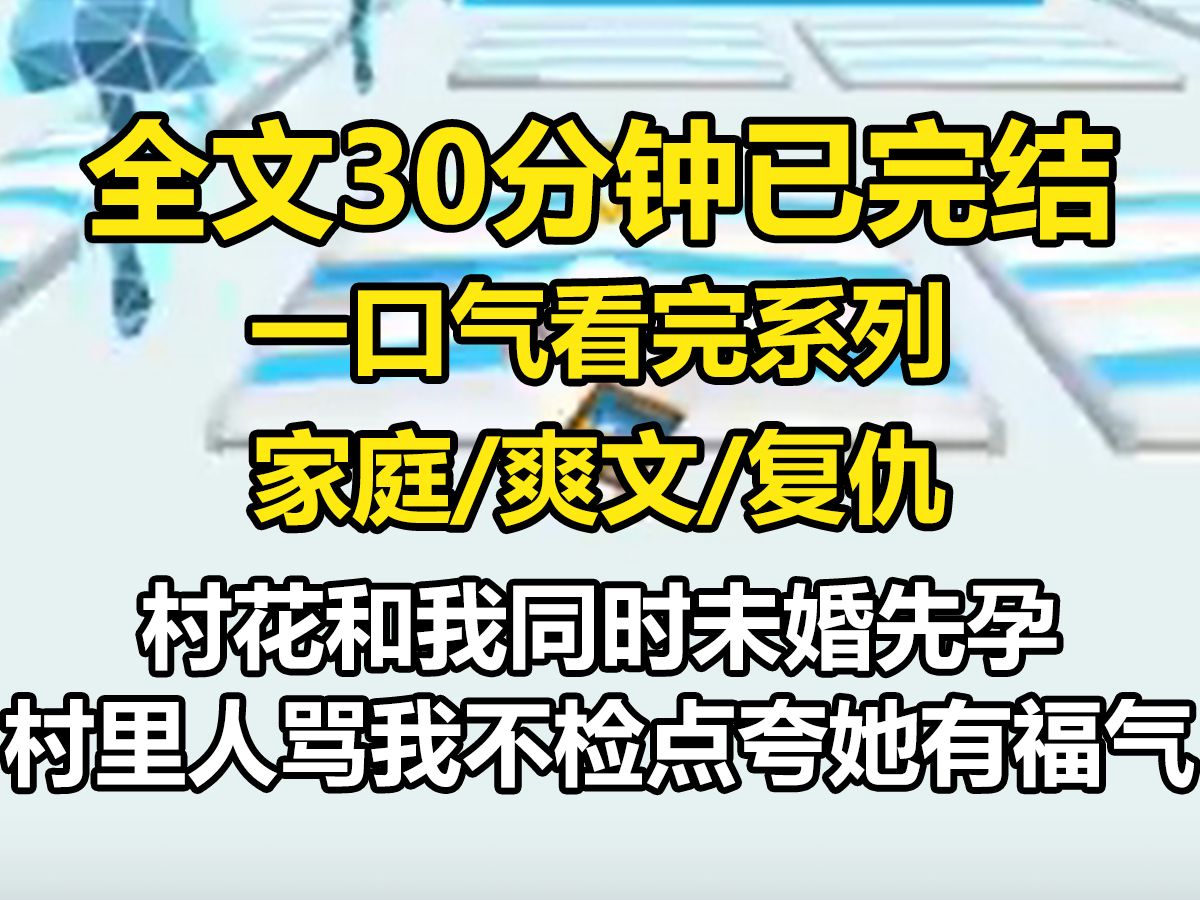 【全文已完结】村花和我,同时未婚先孕.村里人骂我不检点,却夸她有福气.只因她的孩子是首富的.可是.首富进村接老婆时,却走向了我哔哩哔哩...