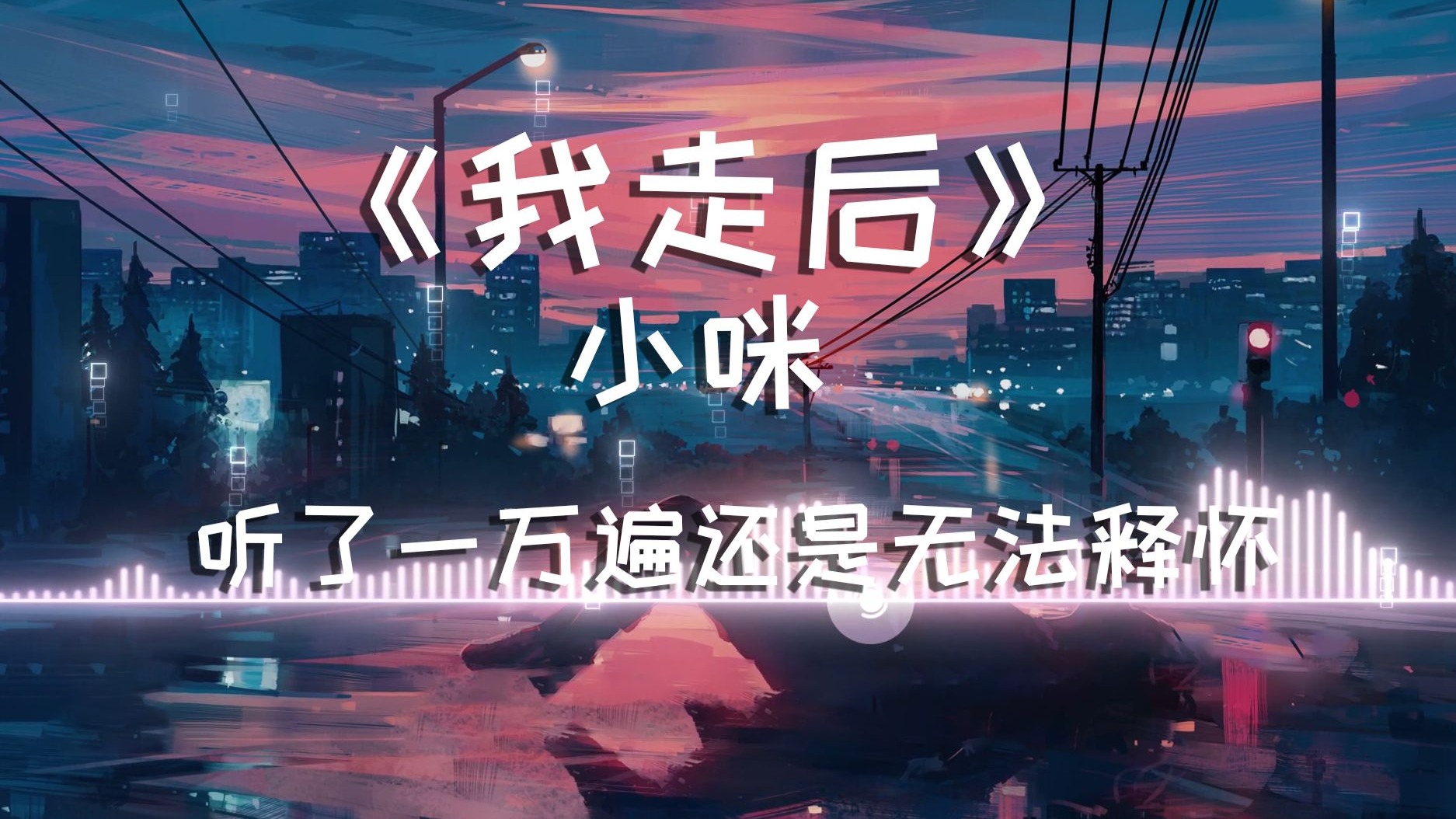 【无损音质】《我走后》小咪  听了一万遍还是无法释怀
