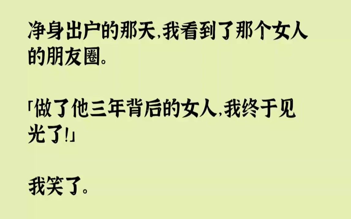 [图]【完结文】净身出户的那天，我看到了那个女人的朋友圈。做了他三年背后的女人，我终于...