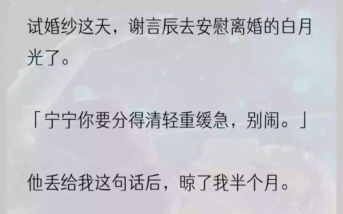 (全文完整版)林蔓跟着我离开了婚纱店,一脸担忧地对我说:「你就是对谢言辰太好了,我都怕他不知好歹.」对于这句话我一笑了之,觉得根本不可能......