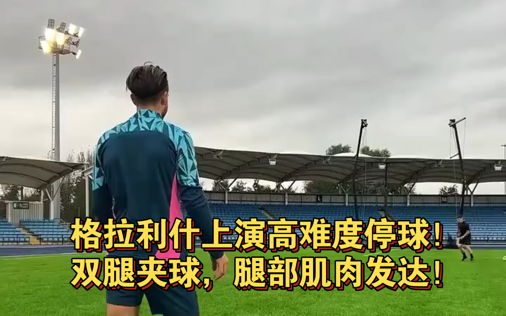 格拉利什上演高难度停球,双腿夹球,腿部肌肉发达!