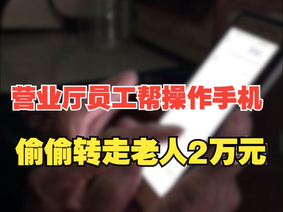 营业厅员工帮老人操作手机竟趁机转走2万元,还称“阿姨你账户钱蛮多的!” 当地警方:涉嫌盗窃罪,已刑拘哔哩哔哩bilibili